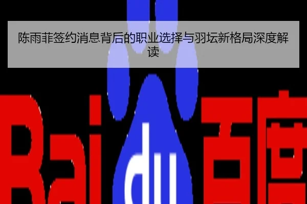陈雨菲签约消息背后的职业选择与羽坛新格局深度解读