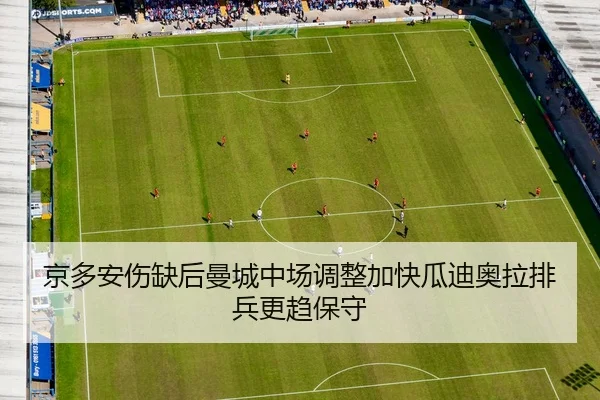 京多安伤缺后曼城中场调整加快瓜迪奥拉排兵更趋保守