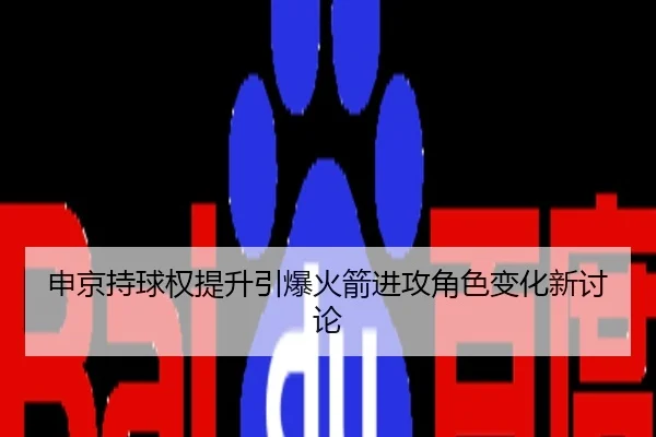 申京持球权提升引爆火箭进攻角色变化新讨论