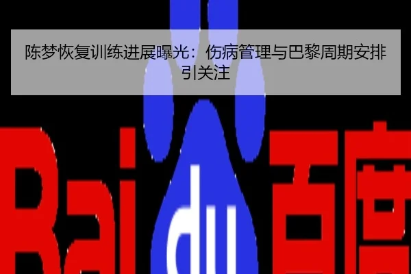 陈梦恢复训练进展曝光：伤病管理与巴黎周期安排引关注